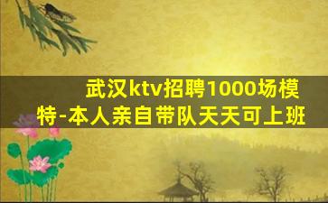武汉ktv招聘1000场模特-本人亲自带队天天可上班